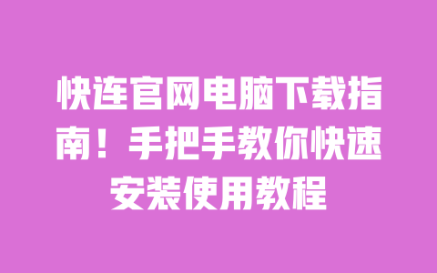 快连官网电脑下载指南！手把手教你快速安装使用教程 一