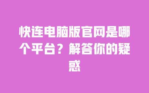 快连电脑版官网是哪个平台？解答你的疑惑 一
