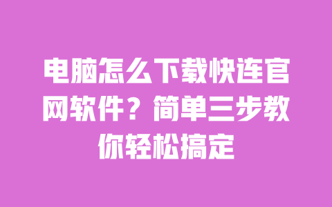 电脑怎么下载快连官网软件？简单三步教你轻松搞定 一