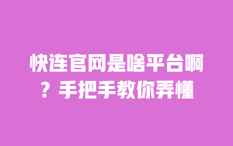 快连官网是啥平台啊?手把手教你弄懂 一