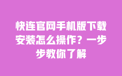 快连官网手机版下载安装怎么操作?一步步教你了解 一