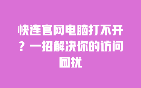 快连官网电脑打不开？一招解决你的访问困扰 一