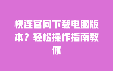 快连官网下载电脑版本？轻松操作指南教你 一