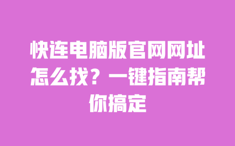 快连电脑版官网网址怎么找？一键指南帮你搞定 一