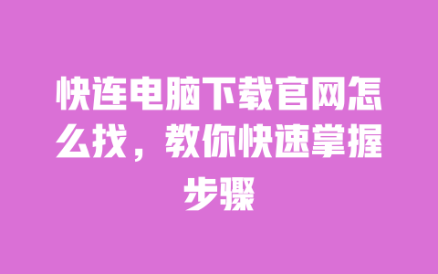 快连电脑下载官网怎么找,教你快速掌握步骤 一