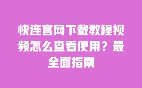 快连官网下载教程视频怎么查看使用?最全面指南 一