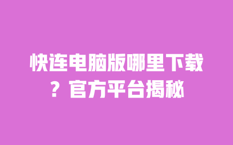 快连电脑版哪里下载?官方平台揭秘 一