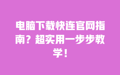 电脑下载快连官网指南？超实用一步步教学！ 一