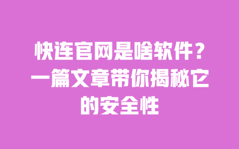 快连官网是啥软件?一篇文章带你揭秘它的安全性 一