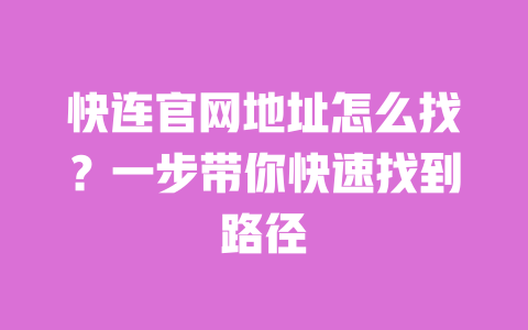 快连官网地址怎么找?一步带你快速找到路径 一