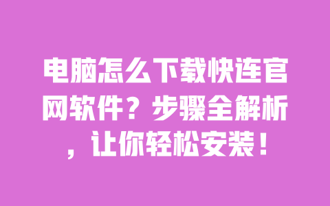 电脑怎么下载快连官网软件？步骤全解析，让你轻松安装！ 一