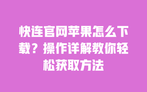 快连官网苹果怎么下载？操作详解教你轻松获取方法 一
