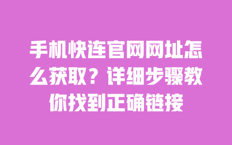 手机快连官网网址怎么获取?详细步骤教你找到正确链接 一