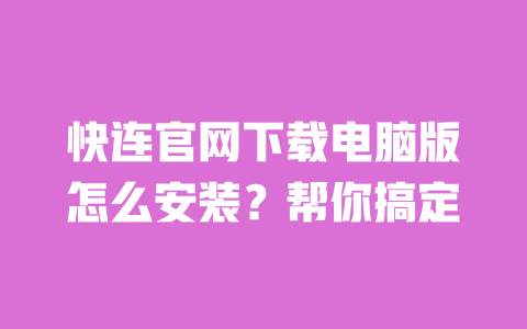 快连官网下载电脑版怎么安装?帮你搞定 一