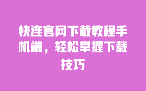 快连官网下载教程手机端，轻松掌握下载技巧 一