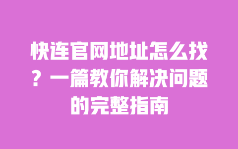 快连官网地址怎么找?一篇教你解决问题的完整指南 一