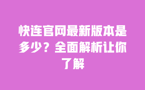 快连官网最新版本是多少？全面解析让你了解 一