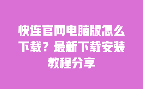 快连官网电脑版怎么下载?最新下载安装教程分享 一