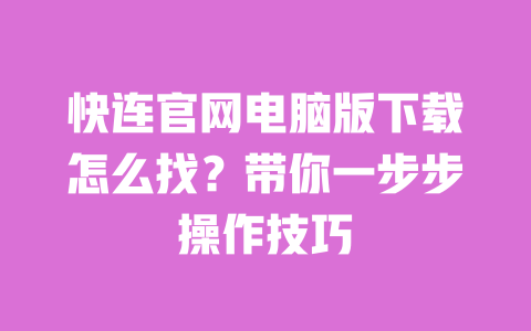 快连官网电脑版下载怎么找?带你一步步操作技巧 一