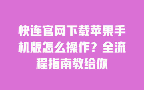 快连官网下载苹果手机版怎么操作？全流程指南教给你 一