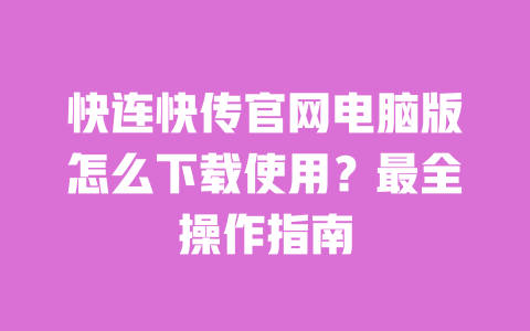 快连快传官网电脑版怎么下载使用？最全操作指南 一