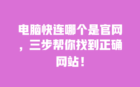 电脑快连哪个是官网，三步帮你找到正确网站！ 一