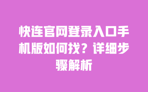 快连官网登录入口手机版如何找？详细步骤解析 一