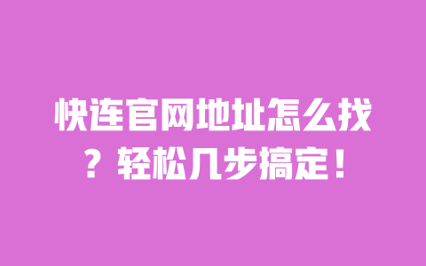 快连官网地址怎么找？轻松几步搞定！ 一