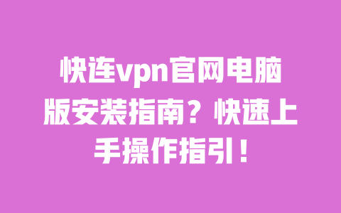 快连vpn官网电脑版安装指南？快速上手操作指引！ 一