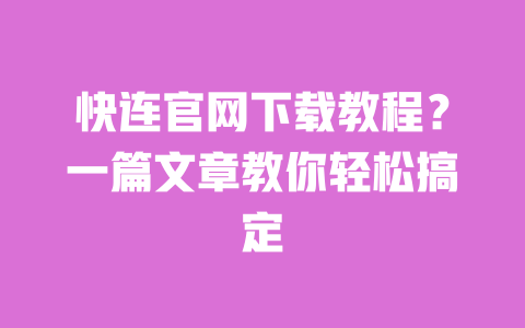 快连官网下载教程?一篇文章教你轻松搞定 一