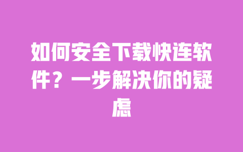 如何安全下载快连软件?一步解决你的疑虑 一