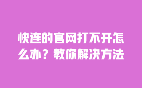 快连的官网打不开怎么办?教你解决方法 一