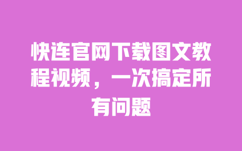 快连官网下载图文教程视频,一次搞定所有问题 一