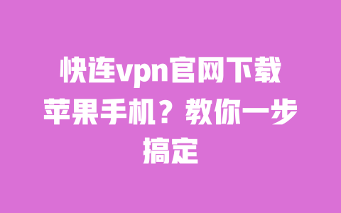 快连vpn官网下载苹果手机？教你一步搞定 一