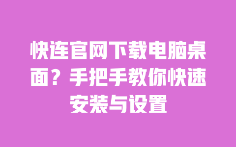 快连官网下载电脑桌面?手把手教你快速安装与设置 一