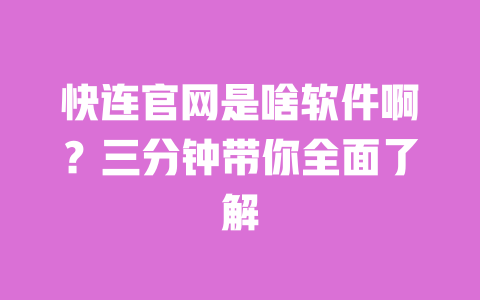 快连官网是啥软件啊？三分钟带你全面了解 一