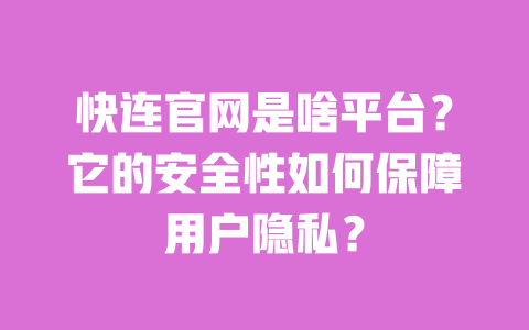 快连官网是啥平台?它的安全性如何保障用户隐私? 一