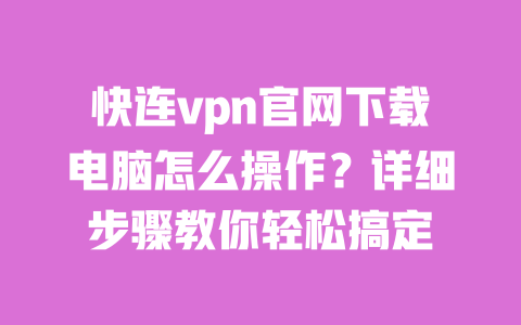 快连vpn官网下载电脑怎么操作?详细步骤教你轻松搞定 一