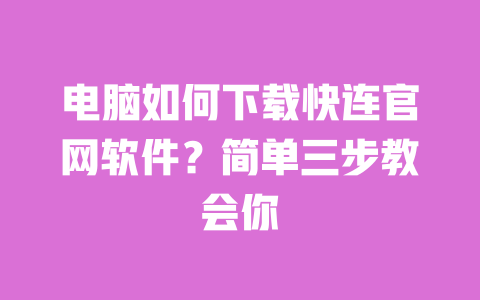 电脑如何下载快连官网软件?简单三步教会你 一