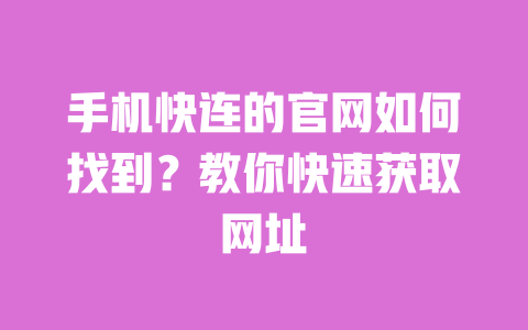 手机快连的官网如何找到?教你快速获取网址 一