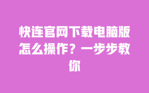 快连官网下载电脑版怎么操作？一步步教你 一