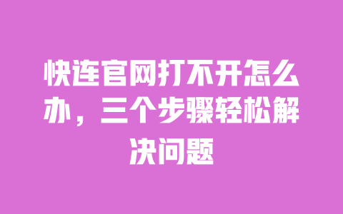 快连官网打不开怎么办,三个步骤轻松解决问题 一