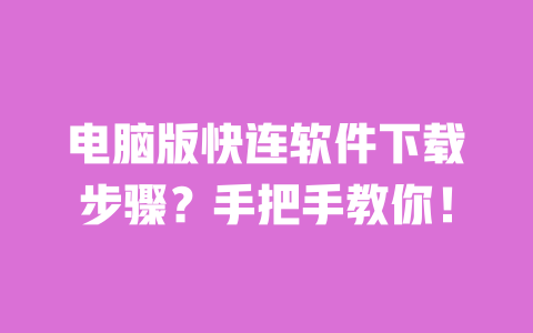 电脑版快连软件下载步骤?手把手教你! 一