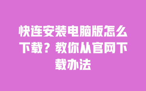 快连安装电脑版怎么下载？教你从官网下载办法 一