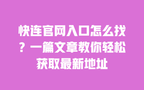 快连官网入口怎么找?一篇文章教你轻松获取最新地址 一