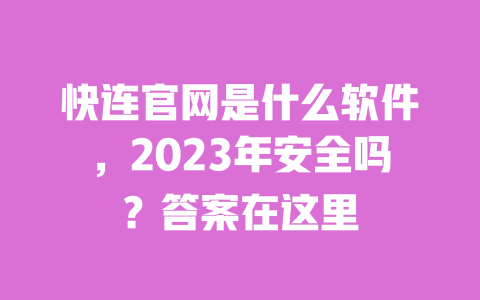 快连官网是什么软件，2023年安全吗？答案在这里 一