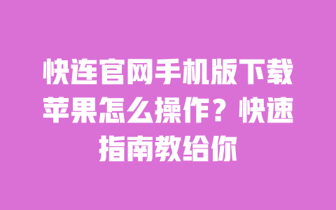 快连官网手机版下载苹果怎么操作？快速指南教给你 一