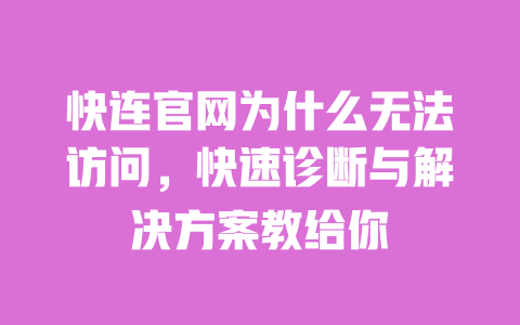 快连官网为什么无法访问，快速诊断与解决方案教给你 一