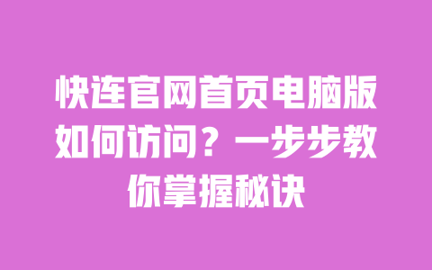 快连官网首页电脑版如何访问?一步步教你掌握秘诀 一
