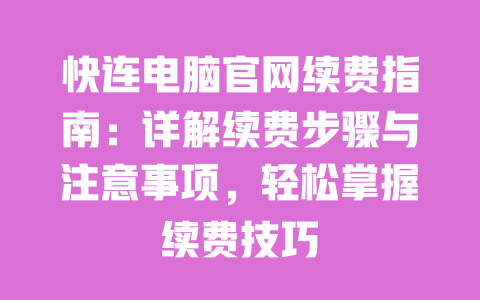 快连电脑官网续费指南:详解续费步骤与注意事项,轻松掌握续费技巧 一